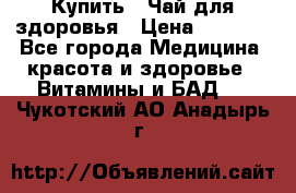 Купить : Чай для здоровья › Цена ­ 1 332 - Все города Медицина, красота и здоровье » Витамины и БАД   . Чукотский АО,Анадырь г.